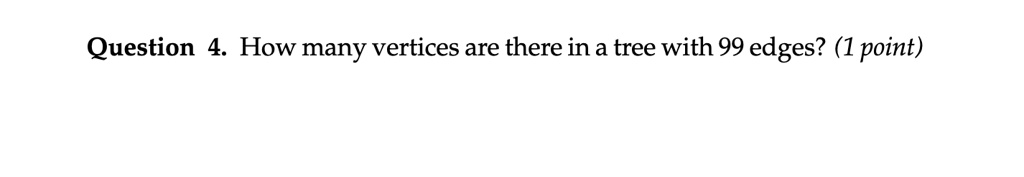 SOLVED: Question 4 How many vertices are there in a tree with 99 edges ...