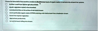 choose the items below that would be considered allochthonous inputs of organic matter or nutrients into streamriver systems fertilizer runoff from riparian agricultural fields aquatic veget 79206