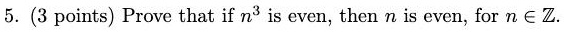 5. (3 points) Prove that if n^3 is even, then n is even, for n ∈ℤ.