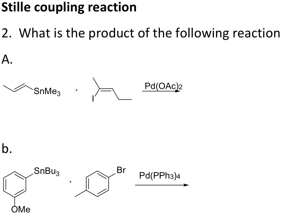 Stille coupling reaction
2. What is the product of the following reaction
A.
Pd(OAc)2
SnMe3
+
b.
SnBu3
+
OMe
Br
Pd(PPh3)4