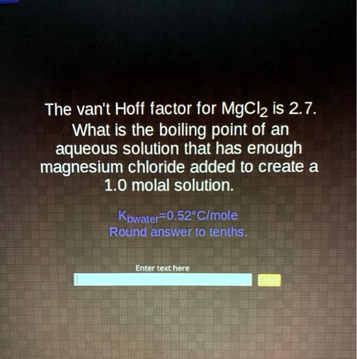 SOLVED The van't Hoff factor for MgCl2 is 2.7. What is the boiling
