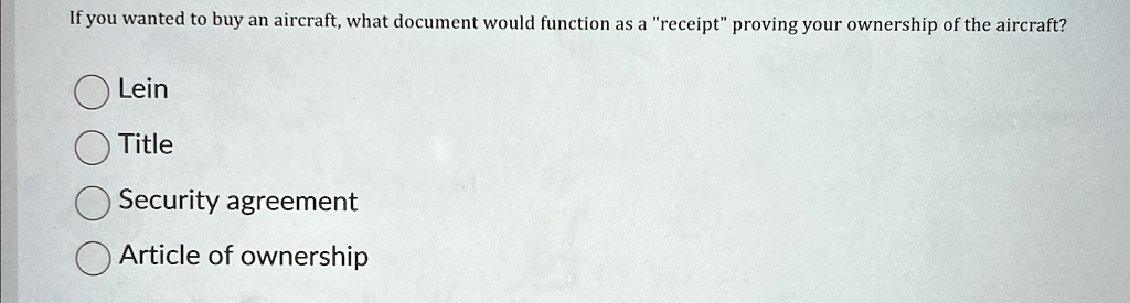 If you wanted to buy an aircraft, what document would function as a "receipt" proving your ownership of the aircraft?
Lein
Title
Security agreement
Article of ownership