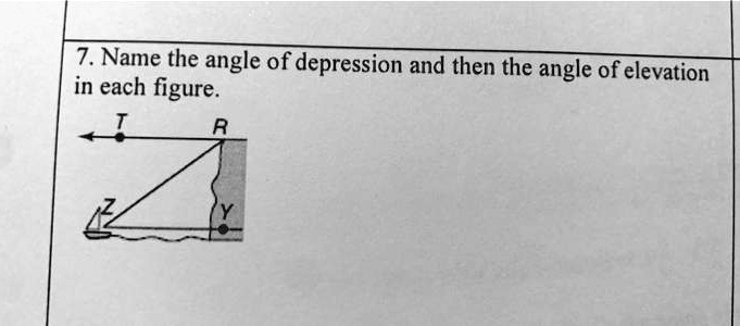 7. Name the angle of depression and then the angle of elevation in each figure.