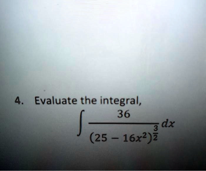 Evaluate the integral,
? 36 / (25 - 16x^2)^(3/2) dx
