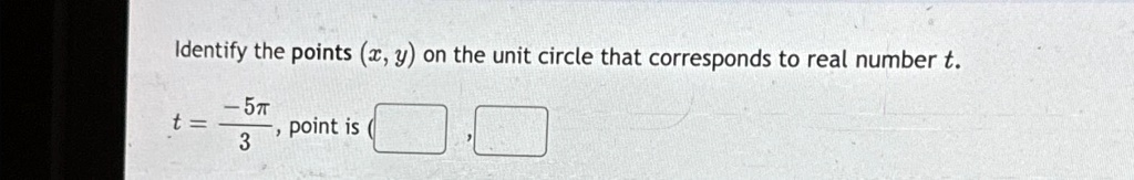 Identify the points (x, y) on the unit circle that corresponds to real number t.
t = (-5π)/(3), point is