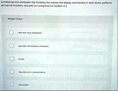 a limited service wholesaler that furnishes the shelves that display merchandise in retail stores performs all channel functions and sells on consignment to retailers is a multiple choice ca 53798