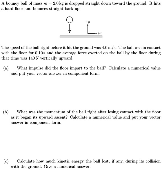 SOLVED A bouncy ball of mass m = 20 kg is dropped straight down toward