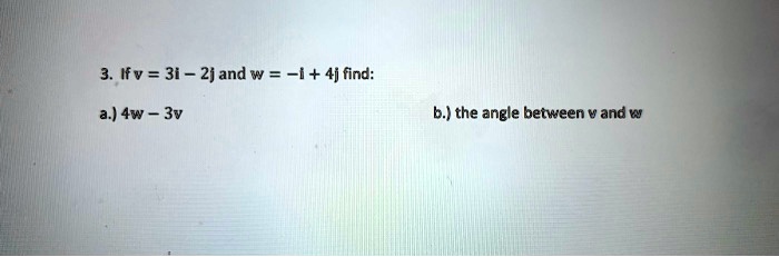 3. If v = 3i - 2j and w = -i + 4j find:
a.) 4w - 3v b.) the angle between v and w