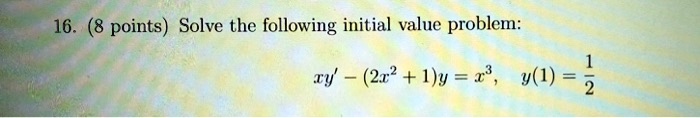 16. (8 points) Solve the following initial value problem: 
    xy' - (2x^2 + 1)y = x^3,    y(1) = (1)/(2)

