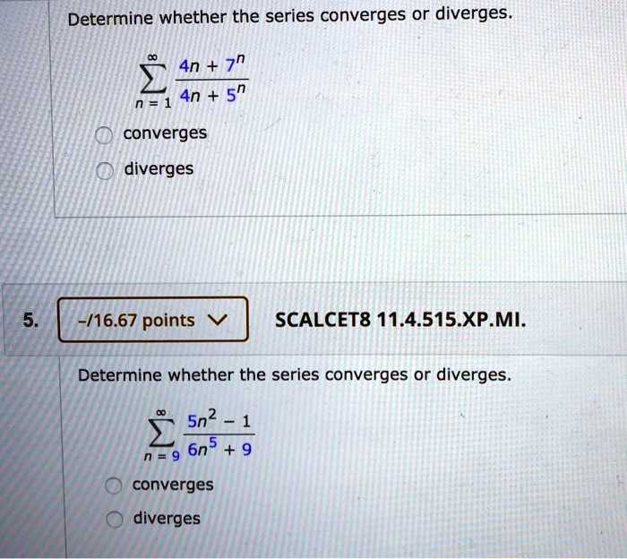 Solved Determine Whether The Series Converges Or Diverges 4n 7n N 1 4n 5n Converges Diverges 16 67 Points Scalcet8 11 4 515 Xpmis Determine Whether The Series Converges Or Diverges Sn2 N 9 6n 9 Converges Diverges