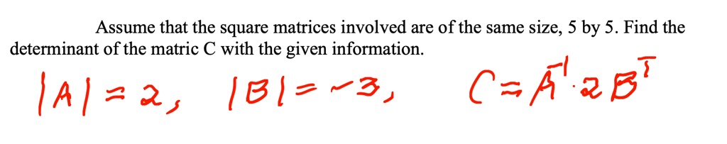 Assume that the square matrices involved are of the same size, 5 by 5. Find the determinant of the matric C with the given information.
|A| = 2, |B| = -3, C = A^-1 · 2B^T