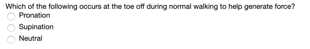Which of the following occurs at the toe off during normal walking to help generate force?
Pronation
Supination
Neutral