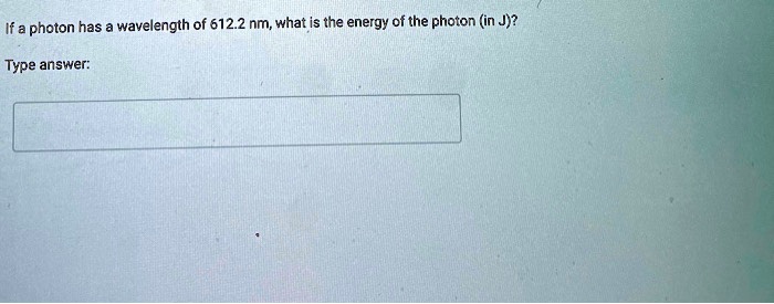 If a photon has a wavelength of 612.2 nm, what is the energy of the photon (in J)?
Type answer:
