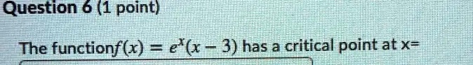 Question 6 (1 point)
The function f(x) = e^x(x - 3) has a critical point at x=