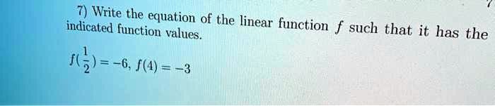 Write the equation of the linear function f such that it has the indicated function values.

f(1/2) = -6, f(4) = -3