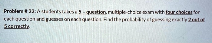 problem 22 a students takes a 5 question multiple choice exam with four ...