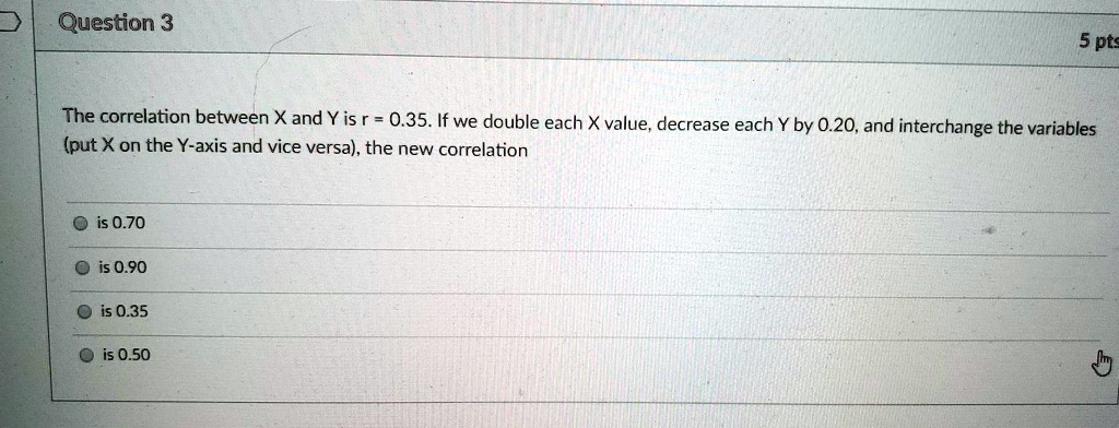 question 3 5 pts the correlation between x and y is r 035 if we double ...