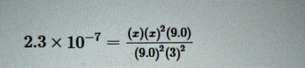 2.3 ×10^-7 = ((x)(x)^2(9.0))/((9.0)^2(3)^2)