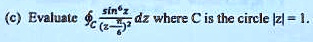 (c) Evaluate (sin^6 z)/((z-(π)/(2))^2) dz where C is the circle |z| = 1.