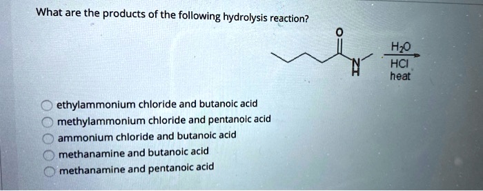 What are the products of the following hydrolysis reaction?
ethylammonium chloride and butanoic acid
methylammonium chloride and pentanoic acid
ammonium chloride and butanoic acid
methanamine and butanoic acid
methanamine and pentanoic acid