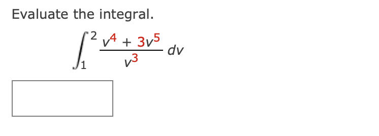Evaluate the integral.
[
int1^2 fracv^4+3 v^5v^3 d v
]