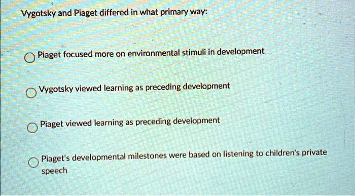 SOLVED Vygotsky and Piaget differed in what primary way Piaget