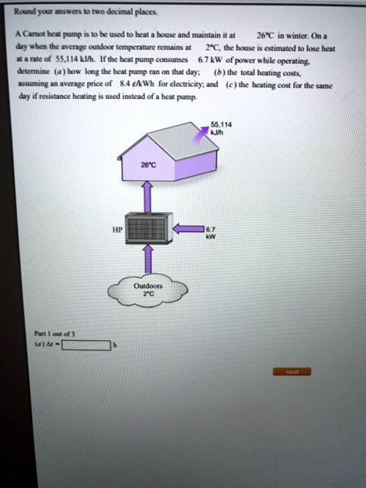 SOLVED: A Carnot heat pump is to be used to heat a house and maintain it at  26Â°C in winter. On a day when the average outdoor temperature remains at  2Â°C, the