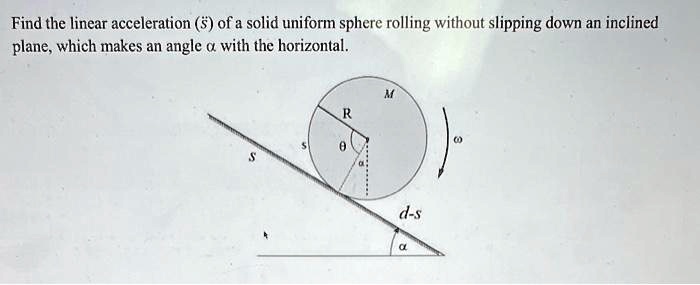 find the linear acceleration s of a solid uniform sphere rolling ...