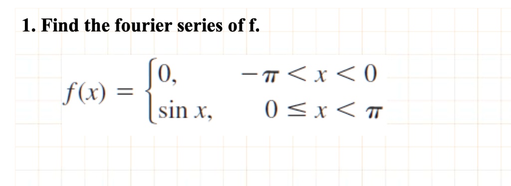 1. Find the fourier series of f.

f(x) = egincases0,     -pi < x < 0sin x,     0 le x < piendcases