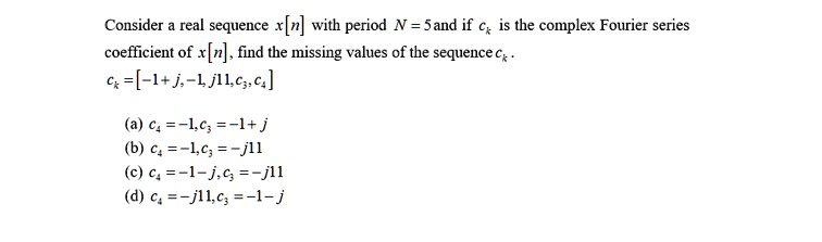 Consider a real sequence x[n] with period N = 5 and if c k is the ...