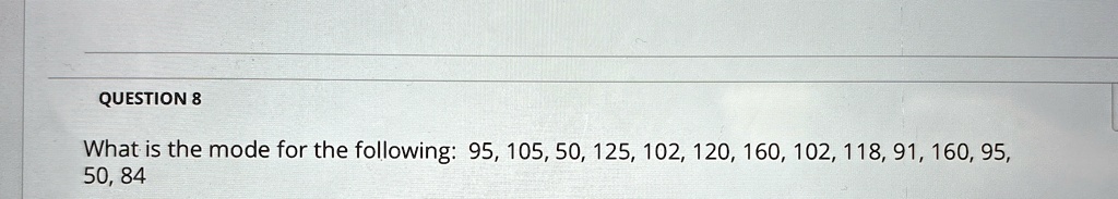 question 8 what is the mode for the following 95 105 50 125 102 120 160 102 118 91 160 95 50 84 90354