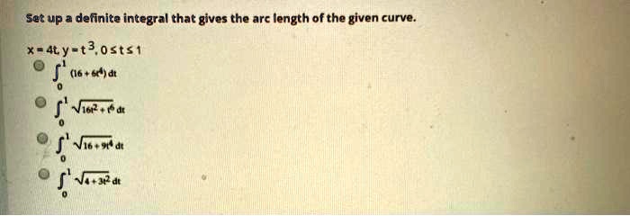 Set up a definite integral that gives the arc length of the given curve.

x = 4t, y = t^3, 0 ? t ? 1
??¹ (16 + 6t?) dt
??¹ ?(16t² + t?) dt
??¹ ?(16 + 9t?) dt
??¹ ?(4 + 3t²) dt