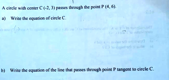 A circle with center C (-2, 3) passes through the point P (4, 6).
a) Write the equation of circle C.
b) Write the equation of the line that passes through point P tangent to circle C.