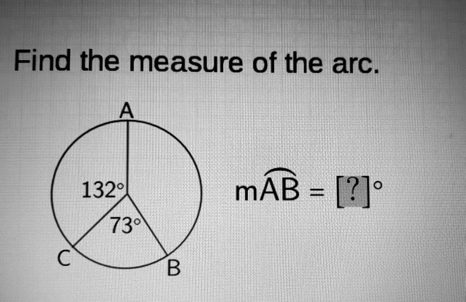 Find the measure of the arc.
A
132°
73°
C
B
mAB = [?]°