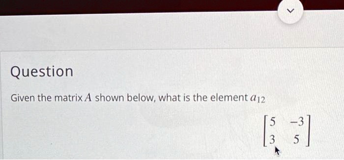 SOLVED: Question Given the matrix A shown below; what is the element ...