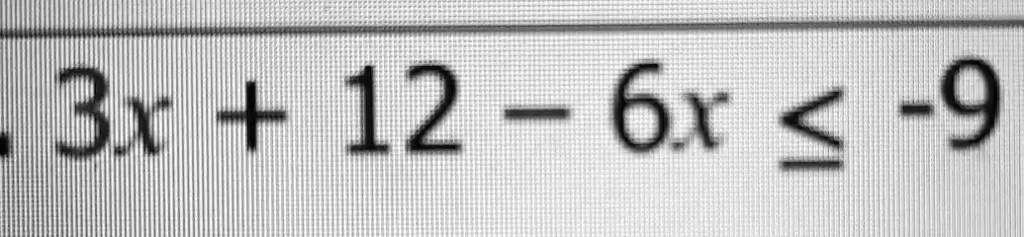 3x + 12 - 6x ≤ -9
