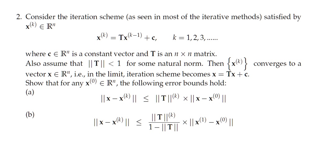 Solved 2 Consider The Iteration Scheme As Seen In Most Of The Iterative Methods Satisfied By X K A R X K Tx K 1 A K 1 2 3 Where A A R Is A Constant Vector And Solved 2 Consider The Iteration Scheme As Seen In Most Of The Iterative Methods Satisfied By X K A R X K Tx K 1 A K 1 2 3 Where A A R Is A Constant Vector And