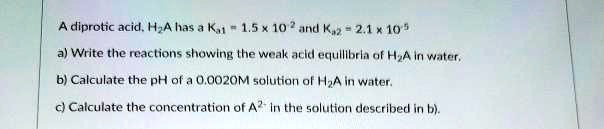 SOLVED: Diprotic acid, H2A, has Ka1 = 1.5 * 10^-21 and Ka2 = 1 * 10^-15 ...