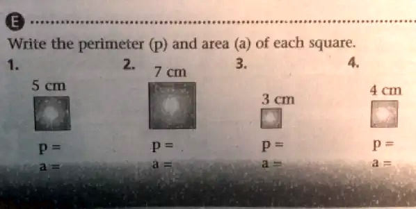 Write the perimeter (p) and area (a) of each square.
1.
5 cm
2.
7 cm
3.
4.
4 cm
3 cm
P = 
p = 
P = 
p = 
a = 
a = 
a = 
a =