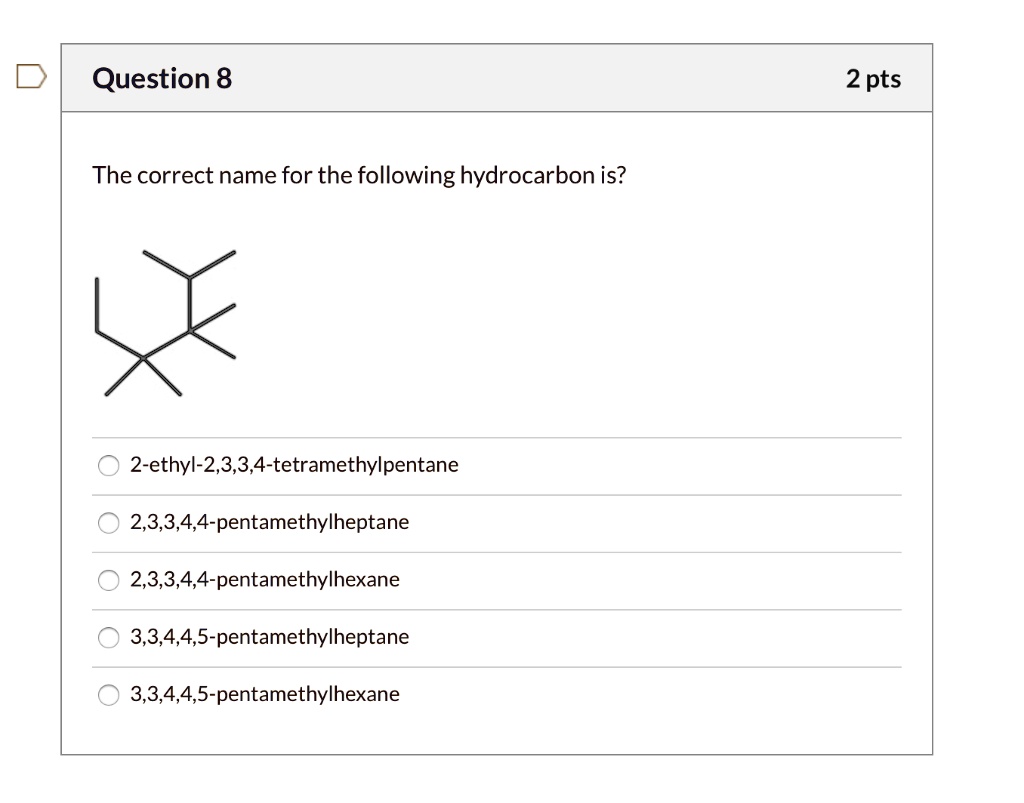 Solved Question 8 2 Pts The Correct Name For The Following Hydrocarbon Is 2 Ethyl 2 3 3 4 Tetramethylpentane 2 3 3 4 4 Pentamethylheptane 2 3 3 4 4 Pentamethylhexane 3 3 4 4 5 Pentamethylheptane 3 3 4 4 5 Pentamethylhexane