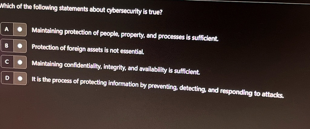 which of the following statements about cybersecurity is true a maintaining protection of people property and processes is sufficient b protection of foreign assets is not essential c mainta 80105
