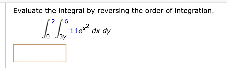 Evaluate the integral by reversing the order of integration.int0^2 int3y^6 11e^x^2 dx dy