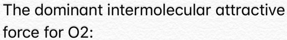 The dominant intermolecular attractive force for O2: