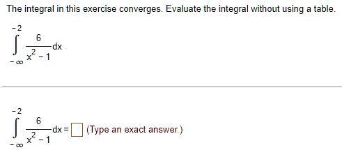 The integral in this exercise converges. Evaluate the integral without using a table.

∫-∞^-2(6)/(x^2 - 1) dx

∫-∞^-2(6)/(x^2 - 1) dx = (Type an exact answer.)