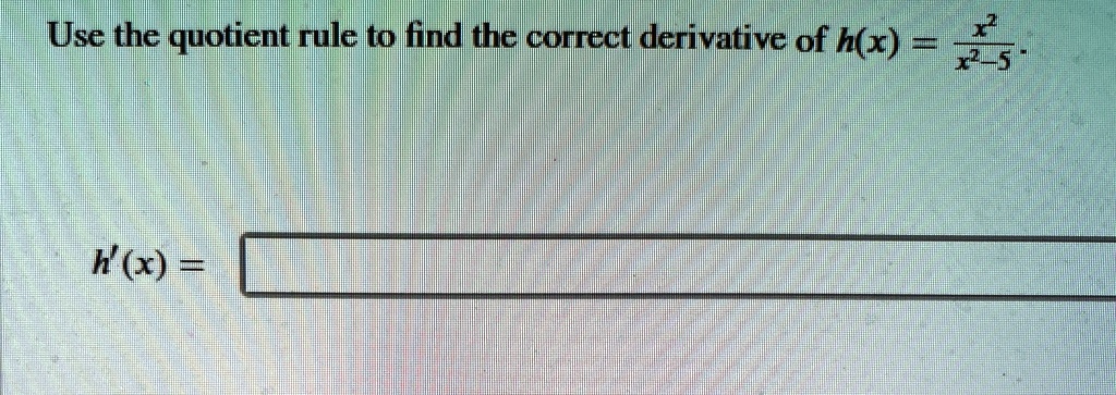 Use the quotient rule to find the correct derivative of h(x) = (x^2)/(x^2 - 5).

h'(x) =