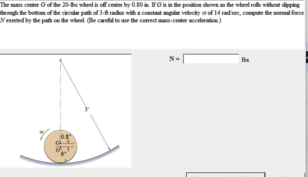 the mass center g of the 20 lbs wheel is off center by 080 in if g is in the position shown as the wheel rolls without slipping through the bottom of the circular path of 3 ft radius with a  67864