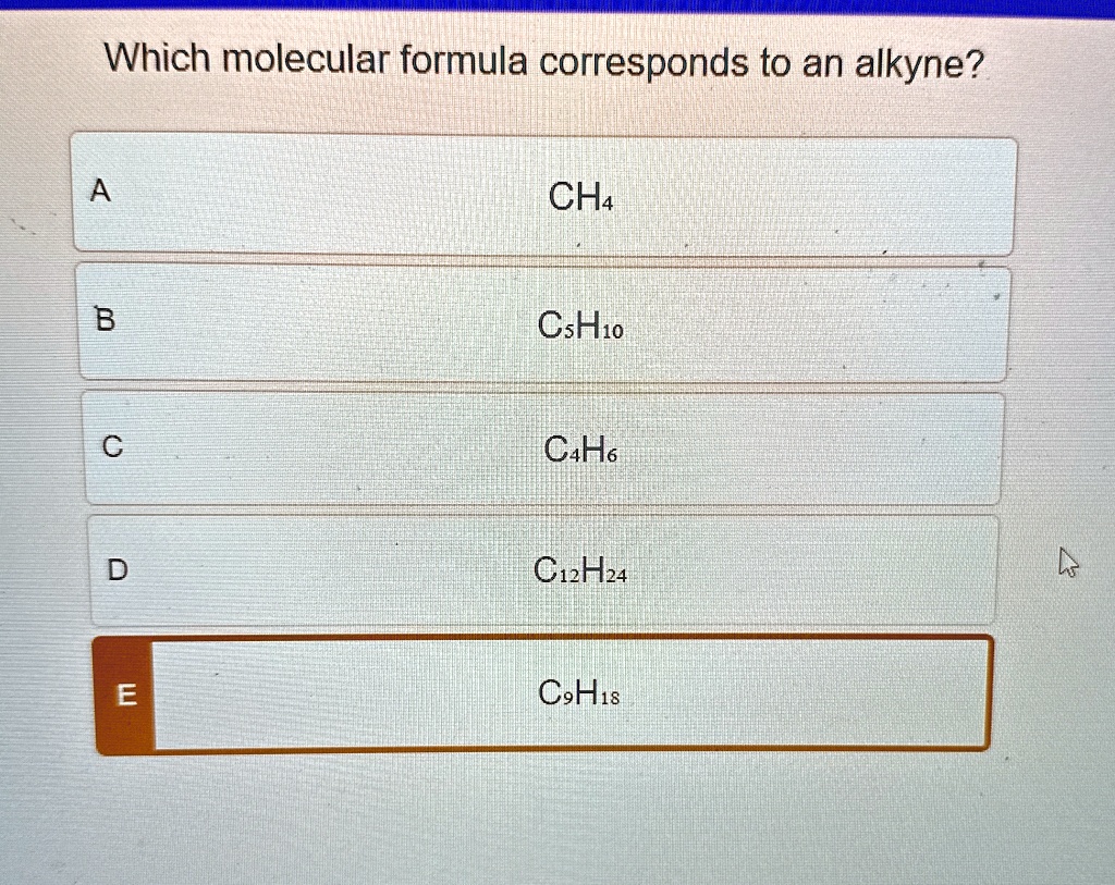which molecular formula corresponds to an alkyne a ch4 b c5h10 c c4h6 d c12h24 e c9h18 35367
