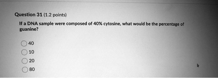If a DNA sample were composed of 40% cytosine, what would be the percentage of guanine?

40
10
20
80