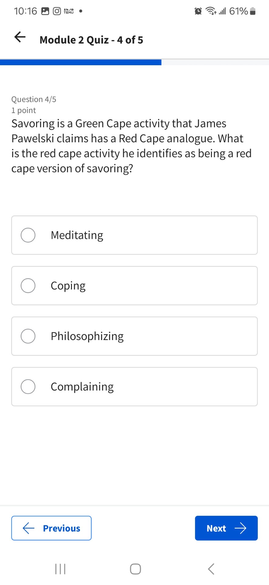 Savoring is a Green Cape activity that James Pawelski claims has a Red Cape analogue. What is the red cape activity he identifies as being a red cape version of savoring?
Meditating
Coping
Philosophizing
Complaining