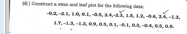 (d) ) Construct a stem and leaf plot for the following data:

    -0.2,-2.1,1.0,0.1,-0.5,2.4,-2.3,1.5,1.2,-0.6,2.4,-1.2, 
        
        1.7,-1.3,-1.2,0.9,0.5,0.1,-0.1,0.3,-0.4,0.5,0.9 .

